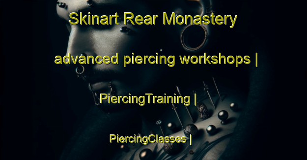 Skinart Rear Monastery advanced piercing workshops | PiercingTraining | PiercingClasses | SkinartTraining-Canada